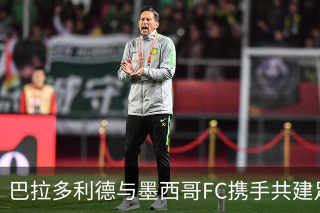 巴拉多利德与墨西哥FC携手共建足球发展新平台